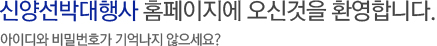 신양선박대행사 홈페이지에 오신것을 환영합니다. 아이디와 비밀번호가 기억나지 않으세요?