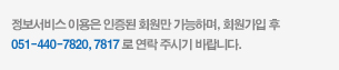 정보서비스 이용은 인증된 회원만 가능하며, 가입을 원하시면 051-440-7800으로 연락주시기바랍니다.