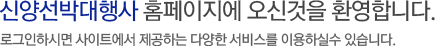 신양선박대행사 홈페이지에 오신것을 환영합니다. 로그인하시면 사이트에서 제공하는 다양한 서비스를 이용하실수 있습니다.